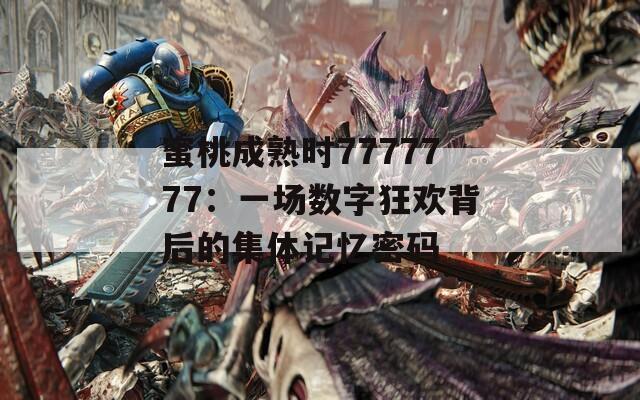 蜜桃成熟時7777777：一場數(shù)字狂歡背后的集體記憶密碼