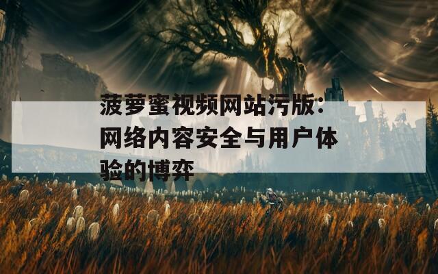 菠蘿蜜視頻網(wǎng)站污版：網(wǎng)絡(luò)內(nèi)容安全與用戶體驗(yàn)的博弈