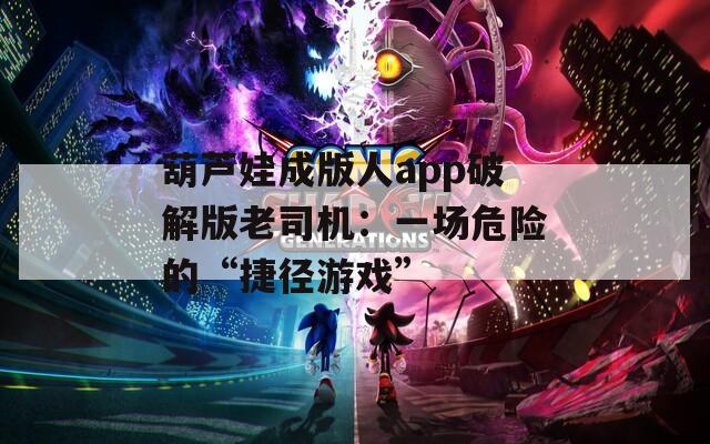 葫蘆娃成版人app破解版老司機：一場危險的“捷徑游戲”