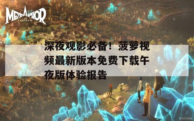 深夜觀影必備！菠蘿視頻最新版本免費下載午夜版體驗報告