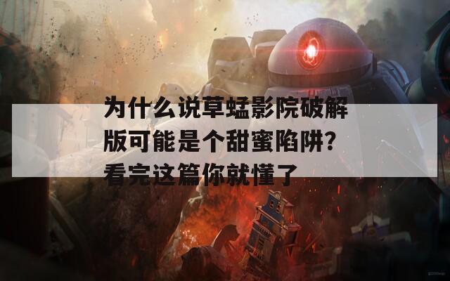 為什么說草蜢影院破解版可能是個甜蜜陷阱？看完這篇你就懂了