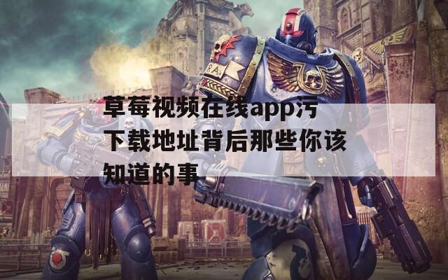 草莓視頻在線app污下載地址背后那些你該知道的事