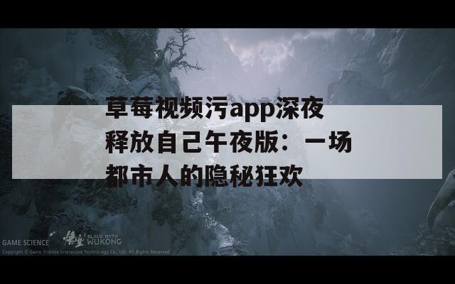 草莓視頻污app深夜釋放自己午夜版：一場都市人的隱秘狂歡