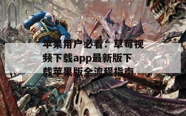 蘋(píng)果用戶必看：草莓視頻下載app最新版下載蘋(píng)果版全流程指南