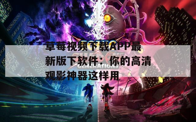 草莓視頻下載APP最新版下軟件：你的高清觀影神器這樣用