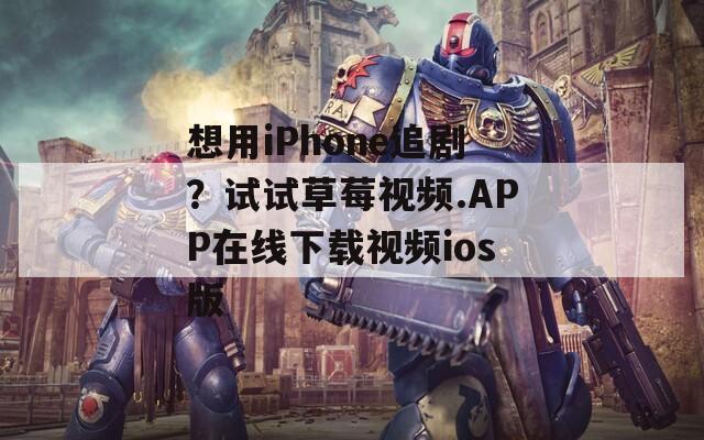 想用iPhone追??？試試草莓視頻.APP在線下載視頻ios版