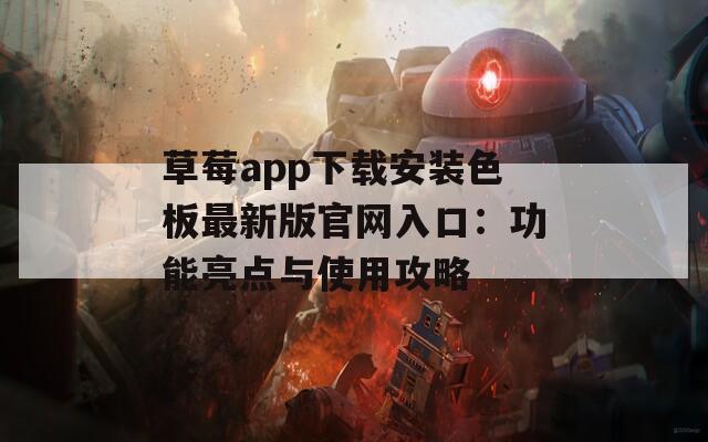 草莓a(chǎn)pp下載安裝色板最新版官網(wǎng)入口：功能亮點(diǎn)與使用攻略