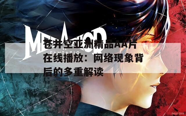 蒼井空亞洲精品AA片在線播放：網(wǎng)絡(luò)現(xiàn)象背后的多重解讀