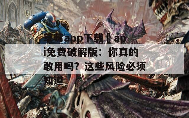 草莓a(chǎn)pp下載汅api免費破解版：你真的敢用嗎？這些風險必須知道
