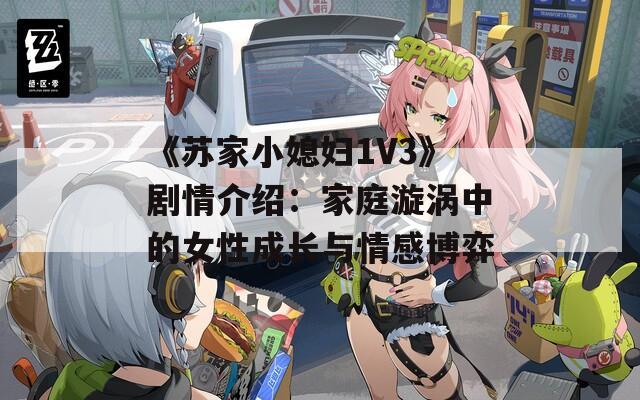 《蘇家小媳婦1V3》劇情介紹：家庭漩渦中的女性成長(zhǎng)與情感博弈