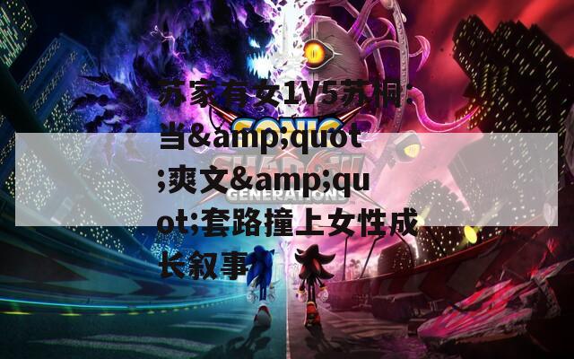 蘇家有女1V5蘇桐：當(dāng)&quot;爽文&quot;套路撞上女性成長(zhǎng)敘事