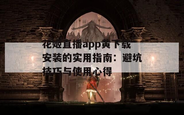 花姬直播app黃下載安裝的實(shí)用指南：避坑技巧與使用心得