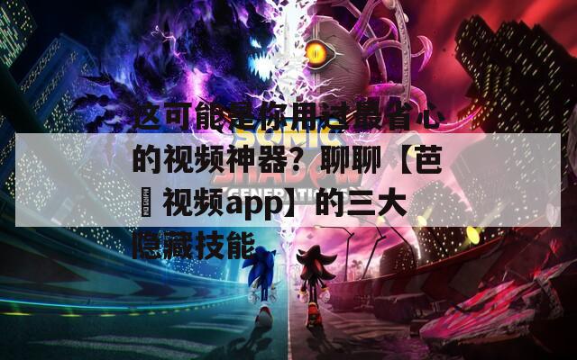 這可能是你用過最省心的視頻神器？聊聊【芭樂視頻app】的三大隱藏技能