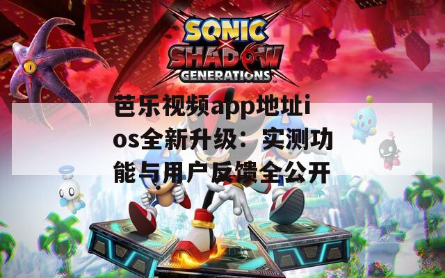 芭樂視頻app地址ios全新升級：實測功能與用戶反饋全公開