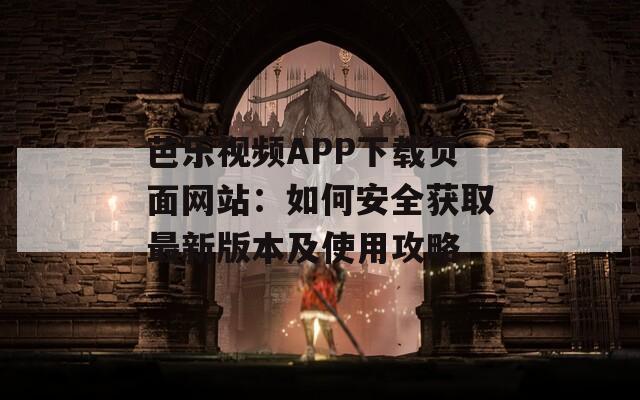 芭樂視頻APP下載頁面網(wǎng)站：如何安全獲取最新版本及使用攻略