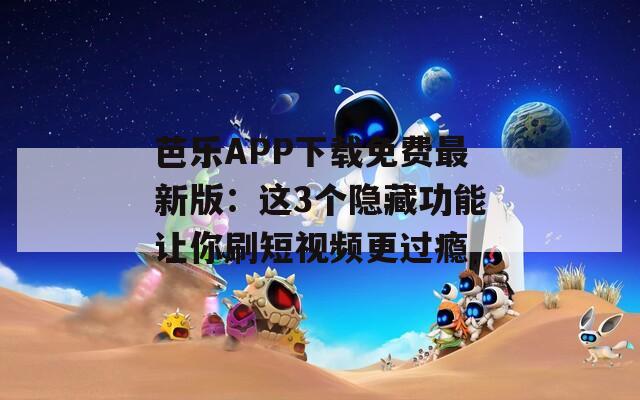 芭樂APP下載免費(fèi)最新版：這3個(gè)隱藏功能讓你刷短視頻更過癮