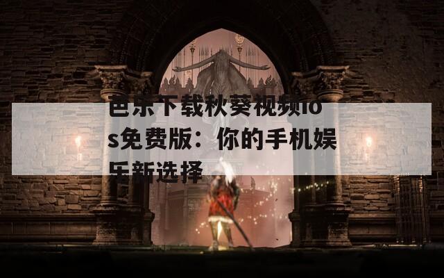 芭樂下載秋葵視頻ios免費(fèi)版：你的手機(jī)娛樂新選擇