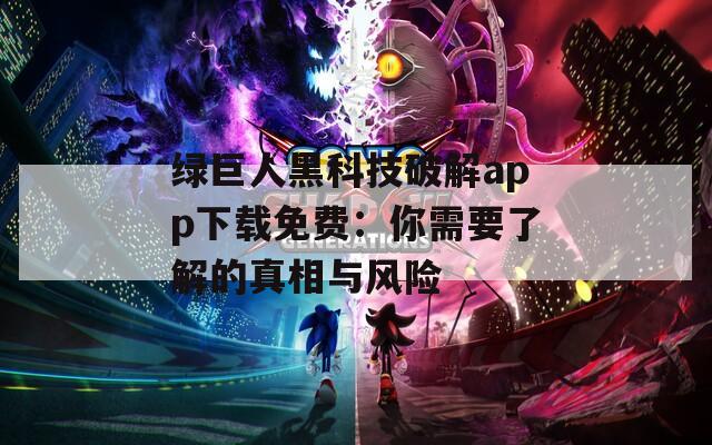 綠巨人黑科技破解app下載免費(fèi)：你需要了解的真相與風(fēng)險(xiǎn)