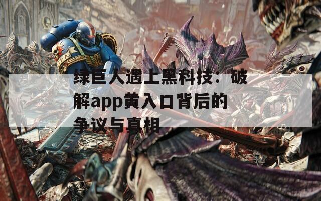 綠巨人遇上黑科技：破解app黃入口背后的爭議與真相