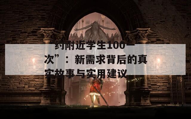 “約附近學生100一次”：新需求背后的真實故事與實用建議