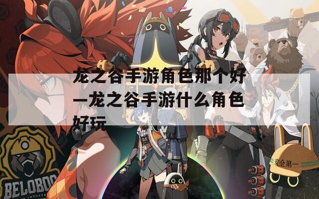 龍之谷手游角色那個(gè)好—龍之谷手游什么角色好玩