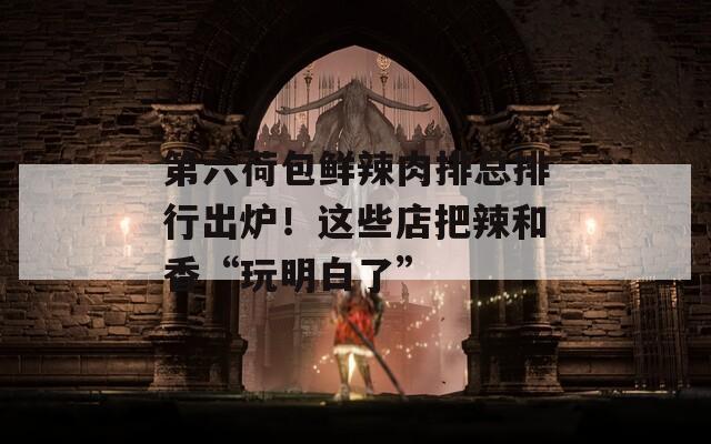 第六荷包鮮辣肉排總排行出爐！這些店把辣和香“玩明白了”