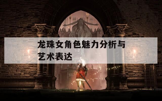 龍珠女角色魅力分析與藝術(shù)表達(dá)