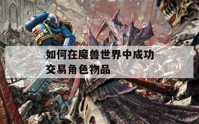 如何在魔獸世界中成功交易角色物品