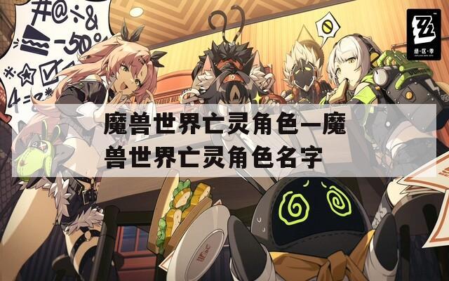 魔獸世界亡靈角色—魔獸世界亡靈角色名字