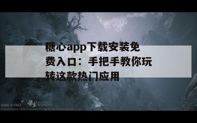 糖心app下載安裝免費入口：手把手教你玩轉(zhuǎn)這款熱門應(yīng)用