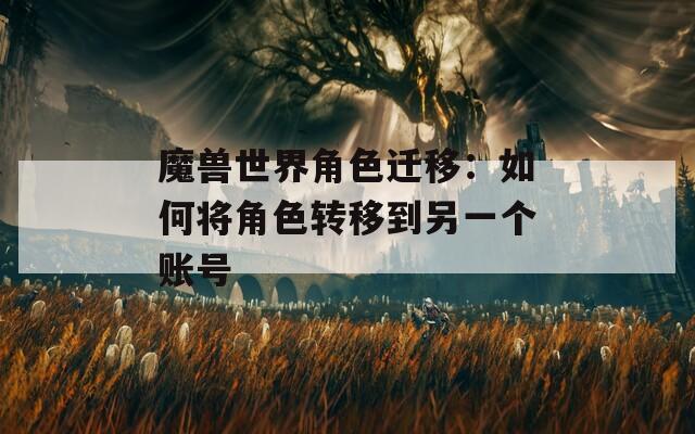 魔獸世界角色遷移：如何將角色轉(zhuǎn)移到另一個(gè)賬號(hào)