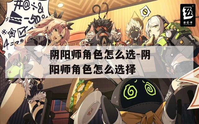 陰陽師角色怎么選-陰陽師角色怎么選擇