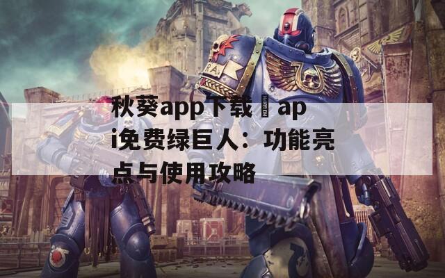 秋葵app下載汅api免費綠巨人：功能亮點與使用攻略