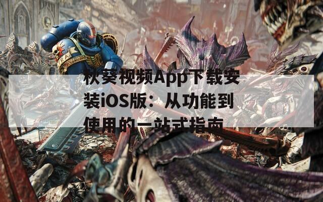 秋葵視頻App下載安裝iOS版：從功能到使用的一站式指南