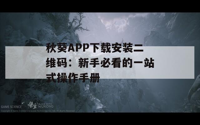 秋葵APP下載安裝二維碼：新手必看的一站式操作手冊