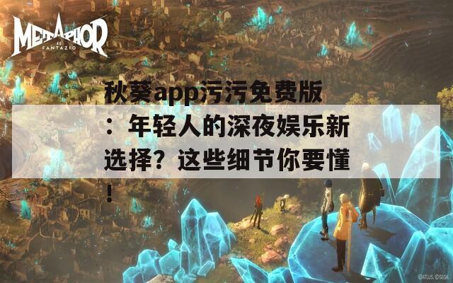 秋葵app污污免費版：年輕人的深夜娛樂新選擇？這些細節(jié)你要懂！