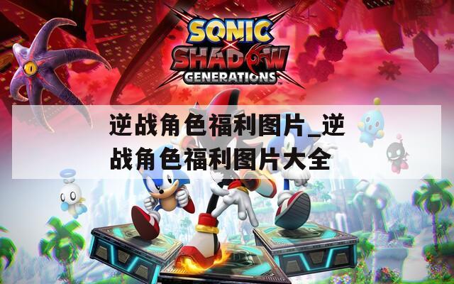 逆戰(zhàn)角色福利圖片_逆戰(zhàn)角色福利圖片大全