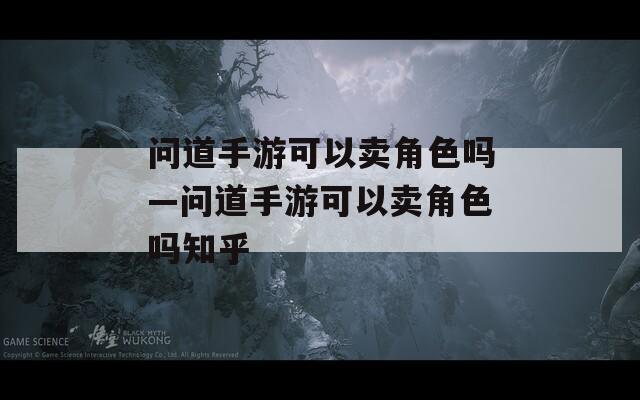 問道手游可以賣角色嗎—問道手游可以賣角色嗎知乎