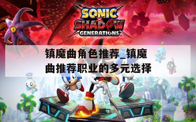 鎮(zhèn)魔曲角色推薦_鎮(zhèn)魔曲推薦職業(yè)的多元選擇