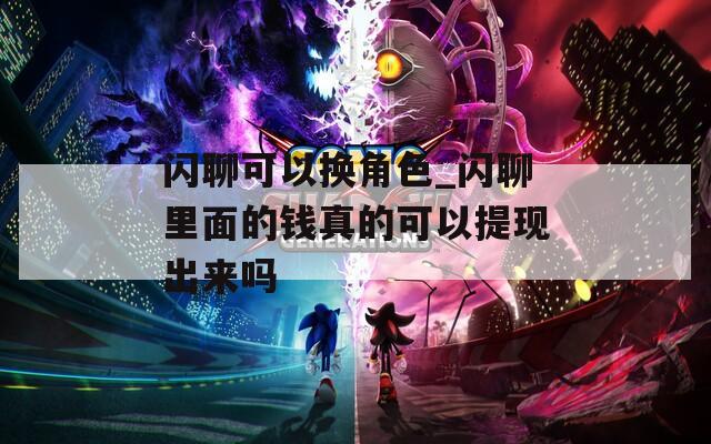 閃聊可以換角色_閃聊里面的錢真的可以提現(xiàn)出來嗎
