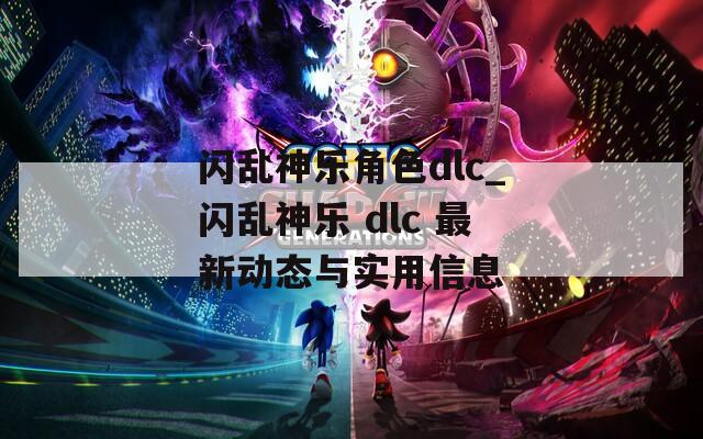 閃亂神樂角色dlc_閃亂神樂 dlc 最新動態(tài)與實用信息