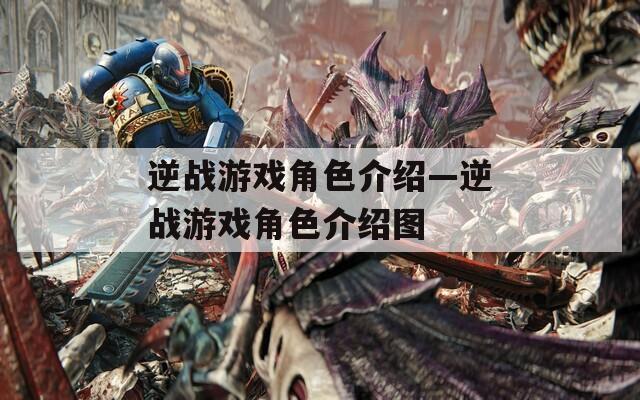 逆戰(zhàn)游戲角色介紹—逆戰(zhàn)游戲角色介紹圖