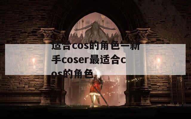 適合cos的角色—新手coser最適合cos的角色