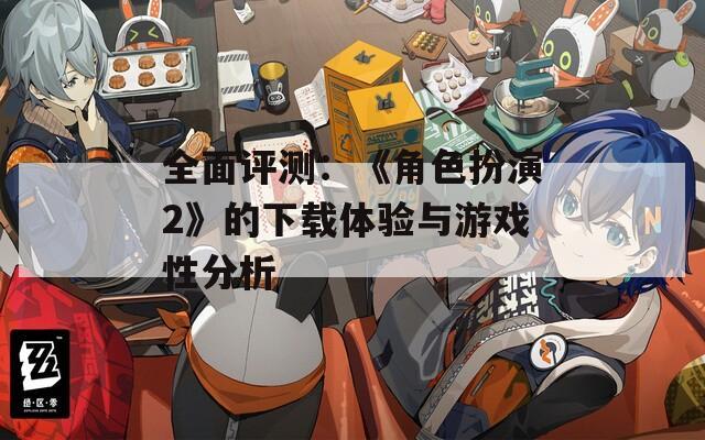 全面評測：《角色扮演2》的下載體驗與游戲性分析