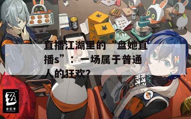 直播江湖里的“盤她直播s”：一場屬于普通人的狂歡？