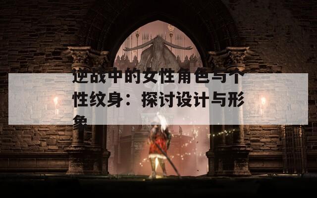 逆戰(zhàn)中的女性角色與個(gè)性紋身：探討設(shè)計(jì)與形象