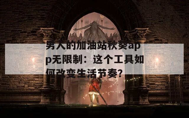 男人的加油站秋葵app無限制：這個工具如何改變生活節(jié)奏？