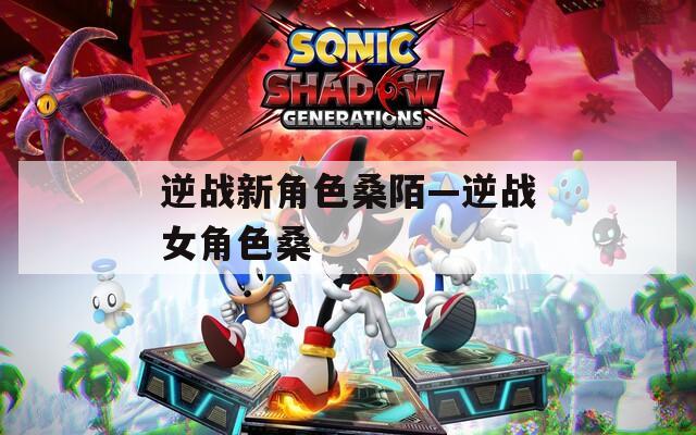 逆戰(zhàn)新角色桑陌—逆戰(zhàn)女角色桑