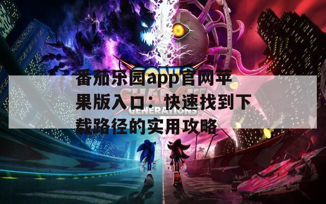 番茄樂園app官網(wǎng)蘋果版入口：快速找到下載路徑的實用攻略