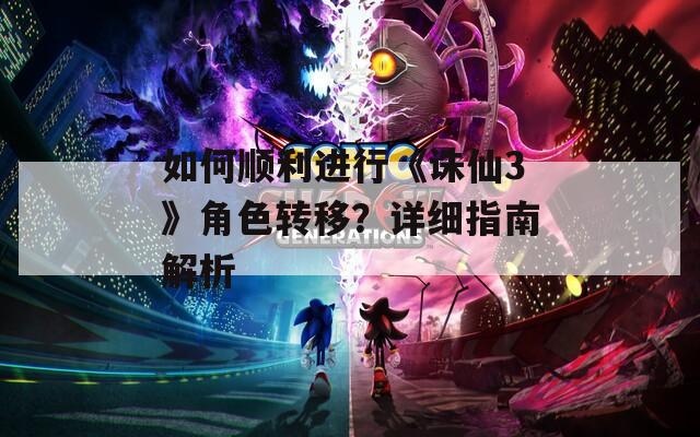 如何順利進(jìn)行《誅仙3》角色轉(zhuǎn)移？詳細(xì)指南解析
